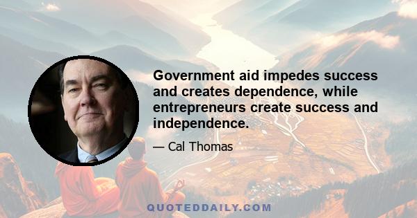 Government aid impedes success and creates dependence, while entrepreneurs create success and independence.