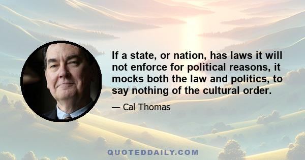 If a state, or nation, has laws it will not enforce for political reasons, it mocks both the law and politics, to say nothing of the cultural order.