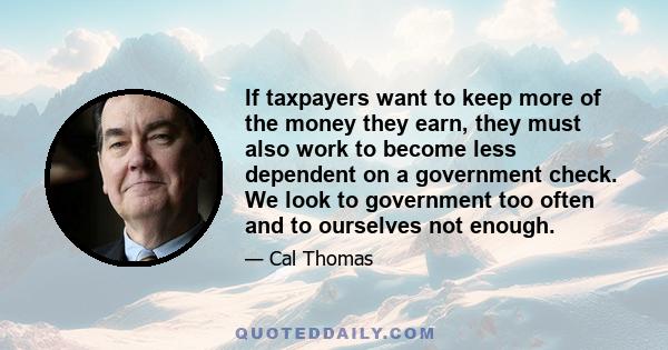 If taxpayers want to keep more of the money they earn, they must also work to become less dependent on a government check. We look to government too often and to ourselves not enough.