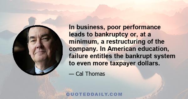 In business, poor performance leads to bankruptcy or, at a minimum, a restructuring of the company. In American education, failure entitles the bankrupt system to even more taxpayer dollars.