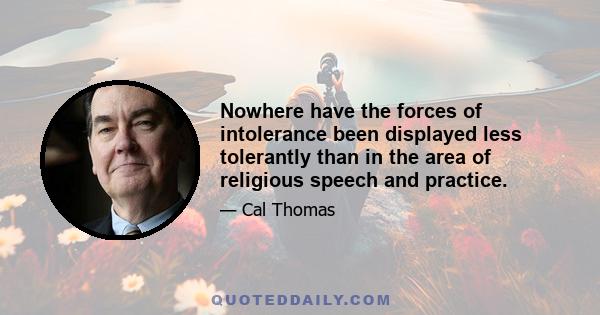 Nowhere have the forces of intolerance been displayed less tolerantly than in the area of religious speech and practice.