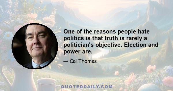 One of the reasons people hate politics is that truth is rarely a politician's objective. Election and power are.