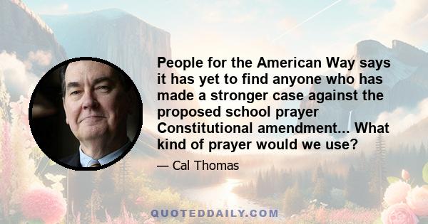 People for the American Way says it has yet to find anyone who has made a stronger case against the proposed school prayer Constitutional amendment... What kind of prayer would we use?