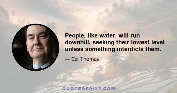 People, like water, will run downhill, seeking their lowest level unless something interdicts them.