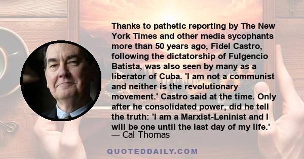 Thanks to pathetic reporting by The New York Times and other media sycophants more than 50 years ago, Fidel Castro, following the dictatorship of Fulgencio Batista, was also seen by many as a liberator of Cuba. 'I am