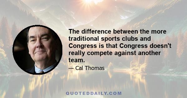 The difference between the more traditional sports clubs and Congress is that Congress doesn't really compete against another team.