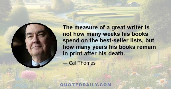 The measure of a great writer is not how many weeks his books spend on the best-seller lists, but how many years his books remain in print after his death.