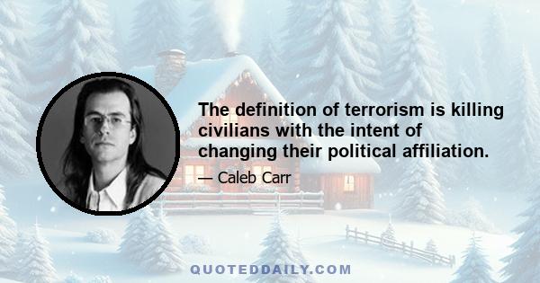 The definition of terrorism is killing civilians with the intent of changing their political affiliation.