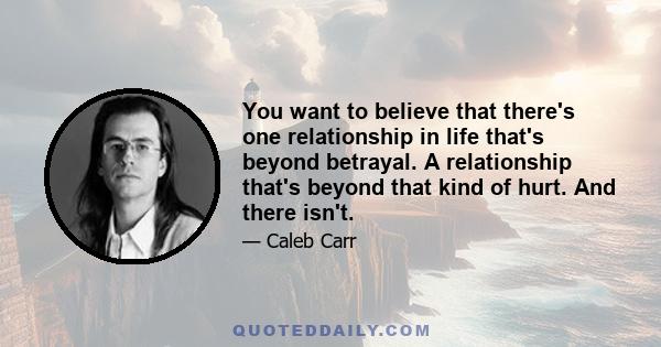 You want to believe that there's one relationship in life that's beyond betrayal. A relationship that's beyond that kind of hurt. And there isn't.