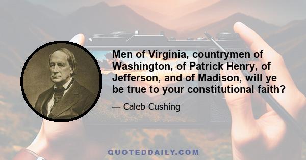 Men of Virginia, countrymen of Washington, of Patrick Henry, of Jefferson, and of Madison, will ye be true to your constitutional faith?