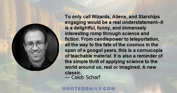 To only call Wizards, Aliens, and Starships engaging would be a real understatement--it is a delightful, funny, and immensely interesting romp through science and fiction. From candlepower to teleportation, all the way