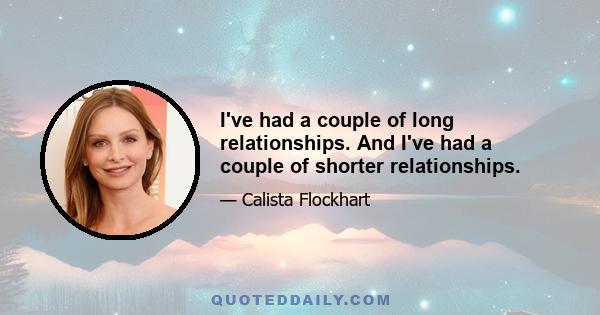 I've had a couple of long relationships. And I've had a couple of shorter relationships.