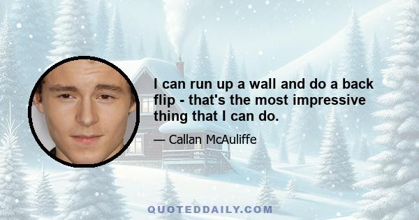 I can run up a wall and do a back flip - that's the most impressive thing that I can do.