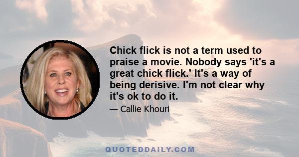 Chick flick is not a term used to praise a movie. Nobody says 'it's a great chick flick.' It's a way of being derisive. I'm not clear why it's ok to do it.