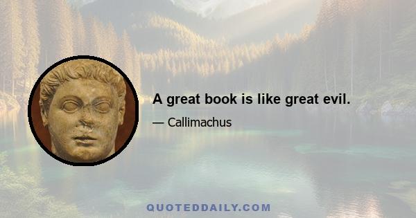 A great book is like great evil.