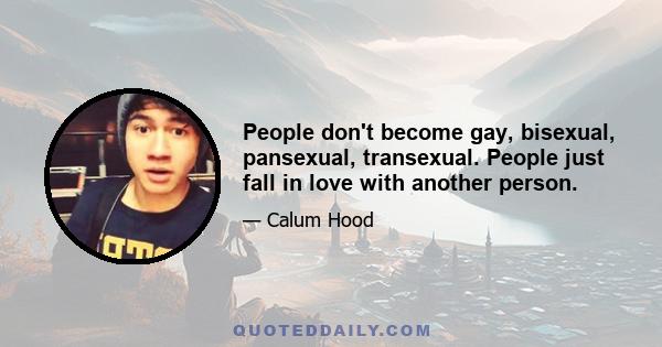 People don't become gay, bisexual, pansexual, transexual. People just fall in love with another person.