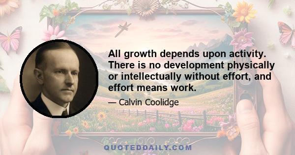 All growth depends upon activity. There is no development physically or intellectually without effort, and effort means work.