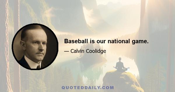 Baseball is our national game.