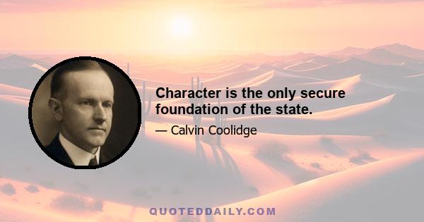 Character is the only secure foundation of the state.