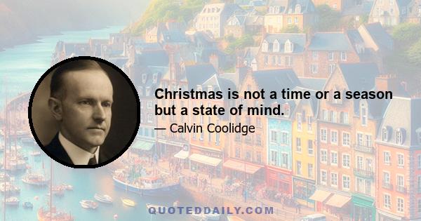 Christmas is not a time or a season but a state of mind.