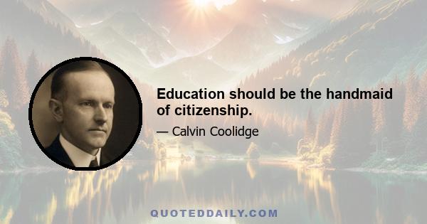 Education should be the handmaid of citizenship.