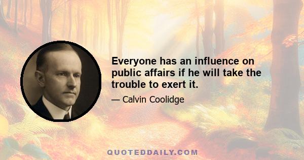 Everyone has an influence on public affairs if he will take the trouble to exert it.