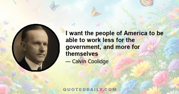 I want the people of America to be able to work less for the government, and more for themselves