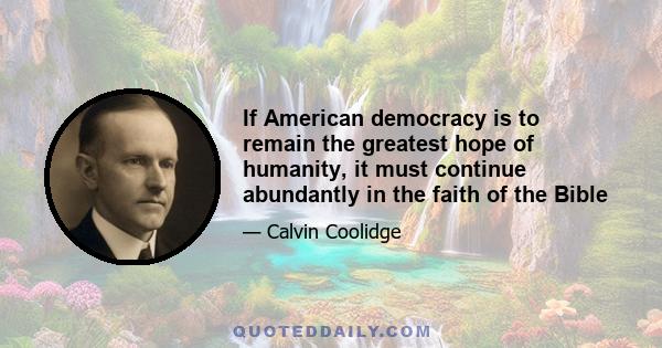 If American democracy is to remain the greatest hope of humanity, it must continue abundantly in the faith of the Bible