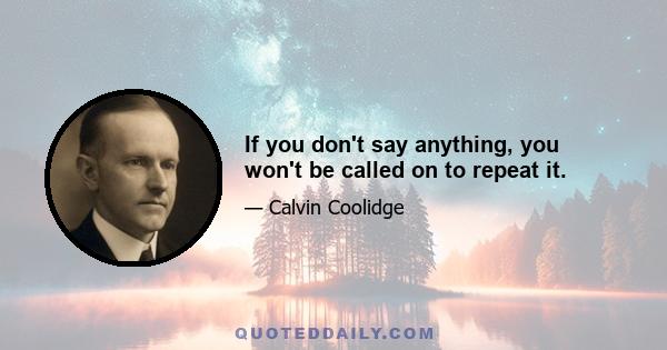 If you don't say anything, you won't be called on to repeat it.