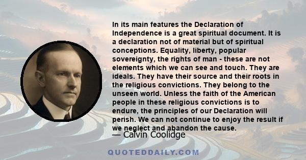 In its main features the Declaration of Independence is a great spiritual document. It is a declaration not of material but of spiritual conceptions. Equality, liberty, popular sovereignty, the rights of man - these are 