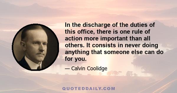 In the discharge of the duties of this office, there is one rule of action more important than all others. It consists in never doing anything that someone else can do for you.