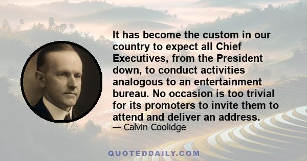 It has become the custom in our country to expect all Chief Executives, from the President down, to conduct activities analogous to an entertainment bureau. No occasion is too trivial for its promoters to invite them to 