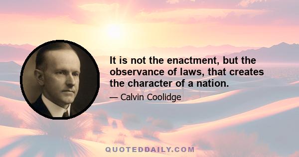 It is not the enactment, but the observance of laws, that creates the character of a nation.