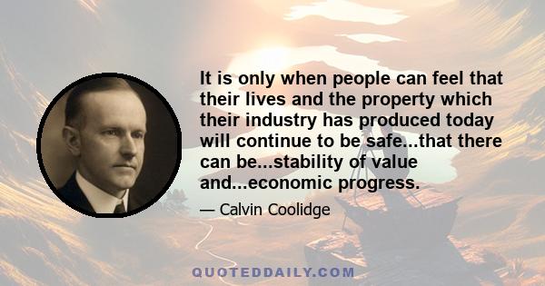 It is only when people can feel that their lives and the property which their industry has produced today will continue to be safe...that there can be...stability of value and...economic progress.