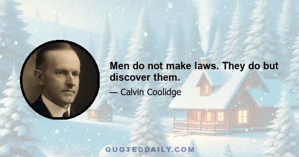 Men do not make laws. They do but discover them.