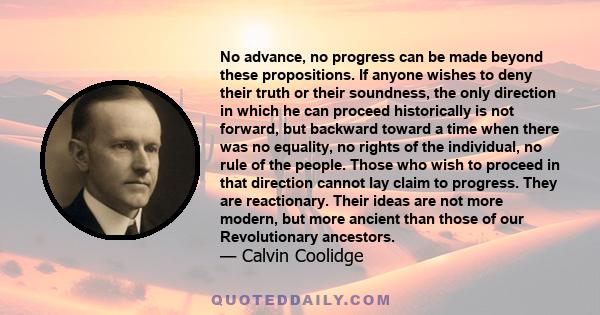 No advance, no progress can be made beyond these propositions. If anyone wishes to deny their truth or their soundness, the only direction in which he can proceed historically is not forward, but backward toward a time