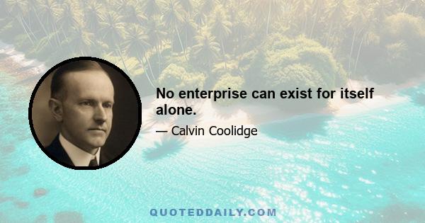 No enterprise can exist for itself alone.