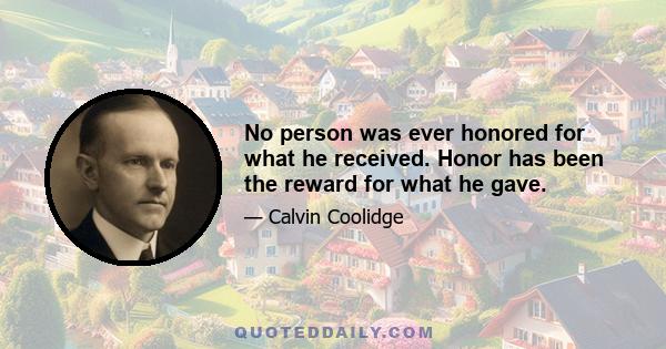 No person was ever honored for what he received. Honor has been the reward for what he gave.