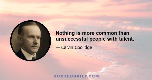 Nothing is more common than unsuccessful people with talent.