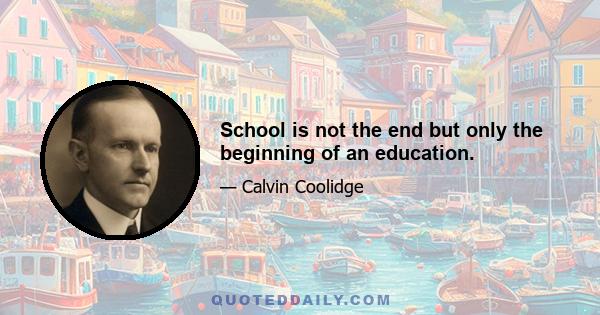 School is not the end but only the beginning of an education.