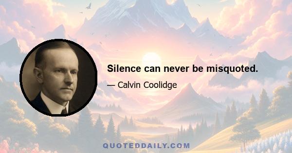 Silence can never be misquoted.