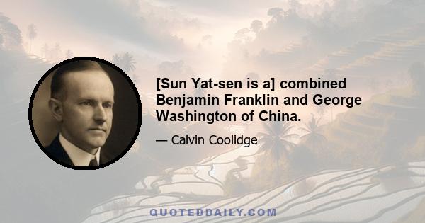 [Sun Yat-sen is a] combined Benjamin Franklin and George Washington of China.