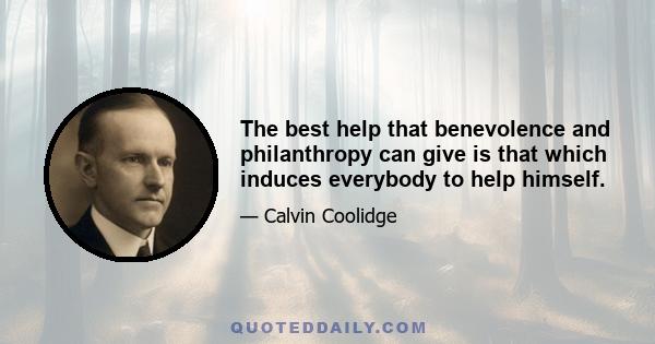 The best help that benevolence and philanthropy can give is that which induces everybody to help himself.