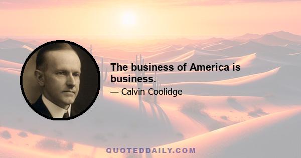 The business of America is business.