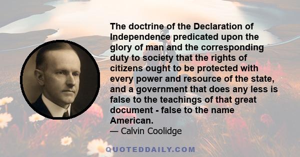 The doctrine of the Declaration of Independence predicated upon the glory of man and the corresponding duty to society that the rights of citizens ought to be protected with every power and resource of the state, and a