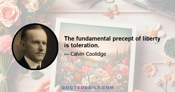 The fundamental precept of liberty is toleration.