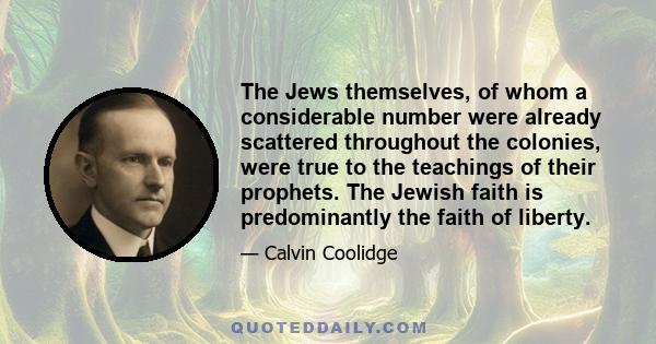 The Jews themselves, of whom a considerable number were already scattered throughout the colonies, were true to the teachings of their prophets. The Jewish faith is predominantly the faith of liberty.