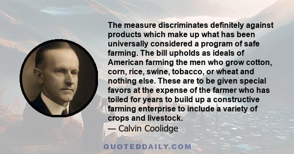 The measure discriminates definitely against products which make up what has been universally considered a program of safe farming. The bill upholds as ideals of American farming the men who grow cotton, corn, rice,