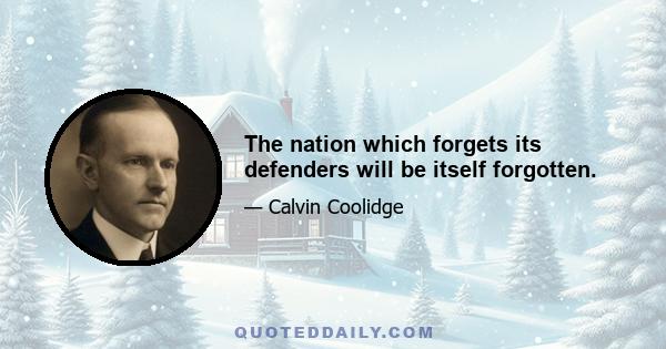 The nation which forgets its defenders will be itself forgotten.