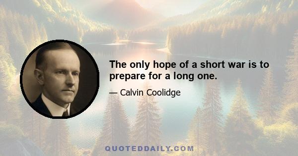 The only hope of a short war is to prepare for a long one.